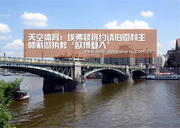 天空体育:埃弗顿将约请伯恩利主帅戴彻执教‘欧博登入’(图1) 欧博官网
