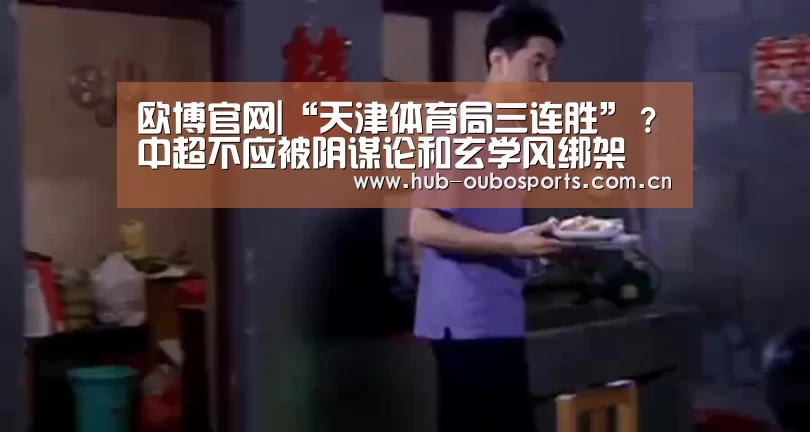 欧博官网|“天津体育局三连胜”?中超不应被阴谋论和玄学风绑架(图3) 欧博游戏