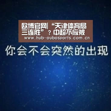 欧博官网|“天津体育局三连胜”?中超不应被阴谋论和玄学风绑架(图4) 欧博登入