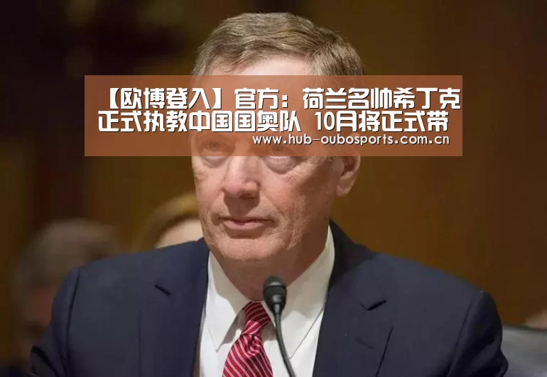 【欧博登入】官方:荷兰名帅希丁克正式执教中国国奥队 10月将正式带队(图3) net欧博官网