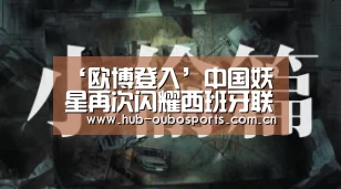 ‘欧博登入’中国妖星再次闪耀西班牙联赛!全场零失误助球队逼平西甲豪门(图2) 欧博登入