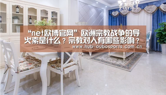 “net欧博官网”欧洲宗教战争的导火索是什么?宗教对人有哪些影响?(图1) 欧博官网