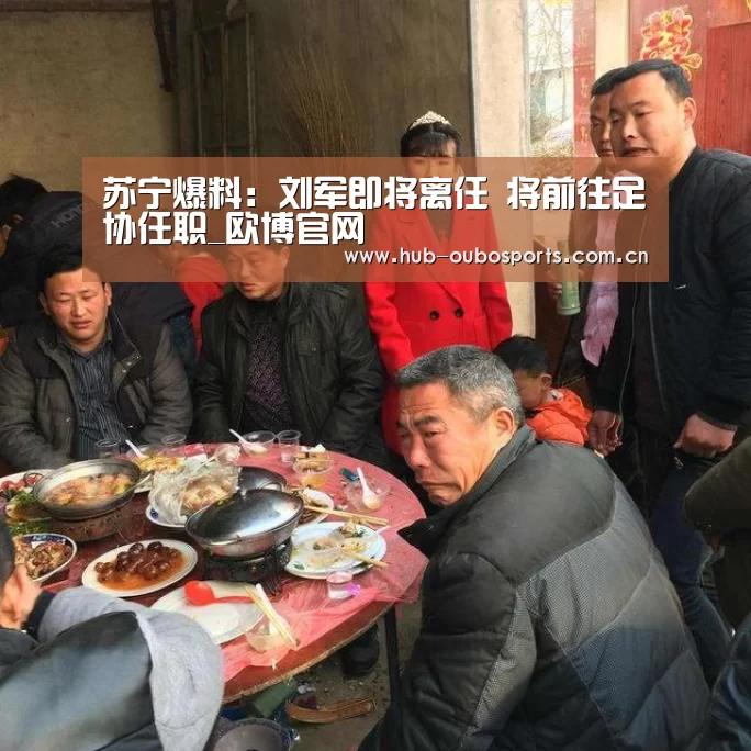 苏宁爆料:刘军即将离任 将前往足协任职_欧博官网(图3) 欧博登入