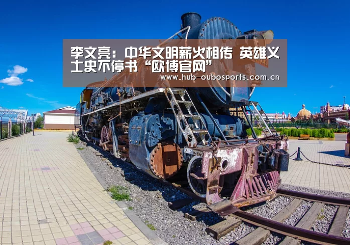 李文亮:中华文明薪火相传 英雄义士史不停书“欧博官网”(图1) net欧博官网