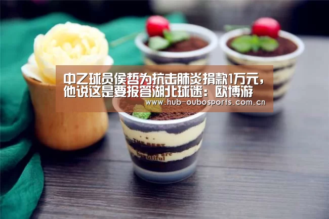 中乙球员侯哲为抗击肺炎捐款1万元,他说这是要报答湖北球迷:欧博游戏(图1) 欧博官网